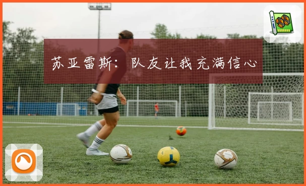 苏亚雷斯：队友让我充满信心