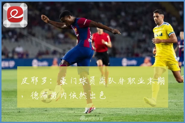 皮耶罗：豪门球员离队非职业末期，德布劳内依然出色