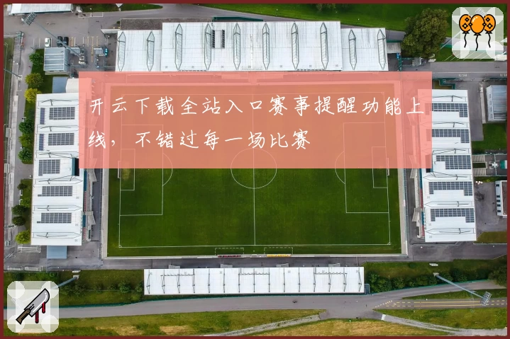 开云下载全站入口赛事提醒功能上线，不错过每一场比赛