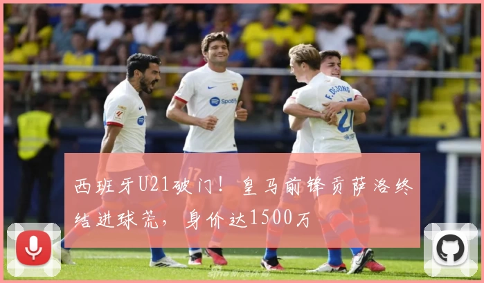 西班牙U21破门！皇马前锋贡萨洛终结进球荒，身价达1500万