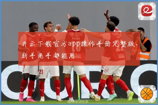 开云下载官方app操作手册完整版，新手老手都能用