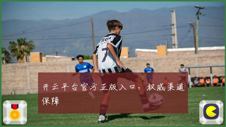 开云平台官方正版入口，权威渠道保障