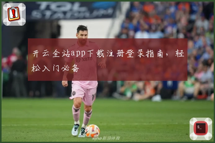 开云全站app下载注册登录指南，轻松入门必备