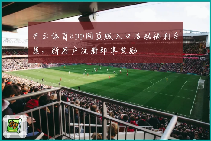 开云体育app网页版入口活动福利合集，新用户注册即享奖励