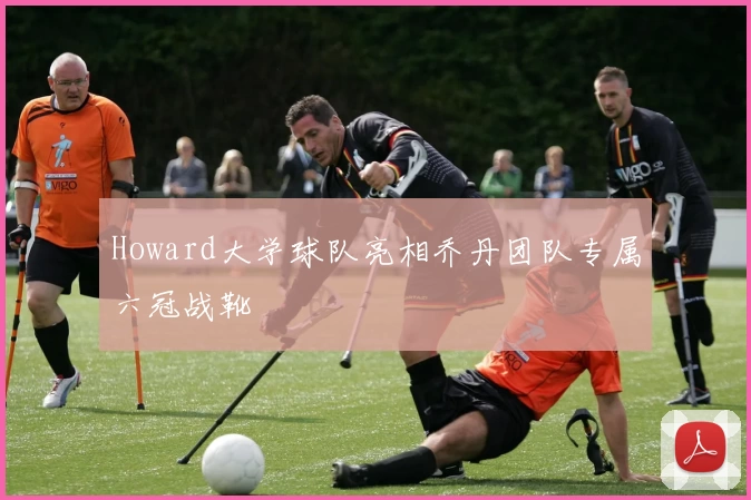 Howard大学球队亮相乔丹团队专属六冠战靴