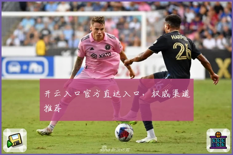 开云入口官方直达入口，权威渠道推荐