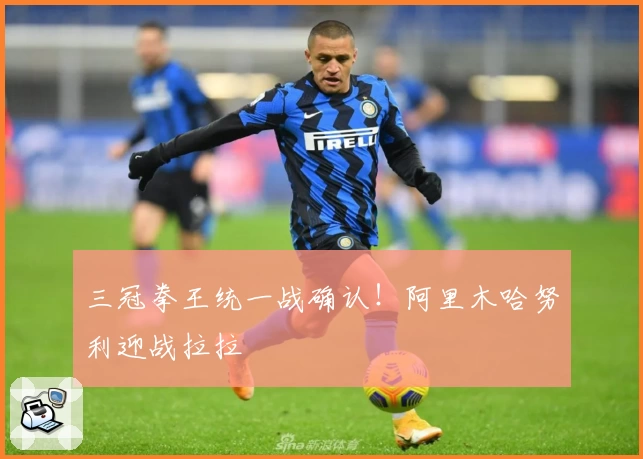 三冠拳王统一战确认！阿里木哈努利迎战拉拉