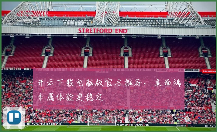 开云下载电脑版官方推荐，桌面端专属体验更稳定