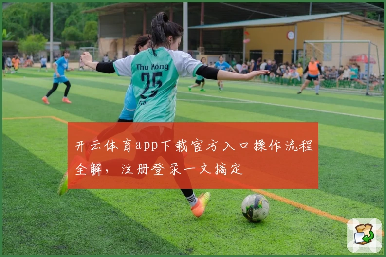 开云体育app下载官方入口操作流程全解，注册登录一文搞定