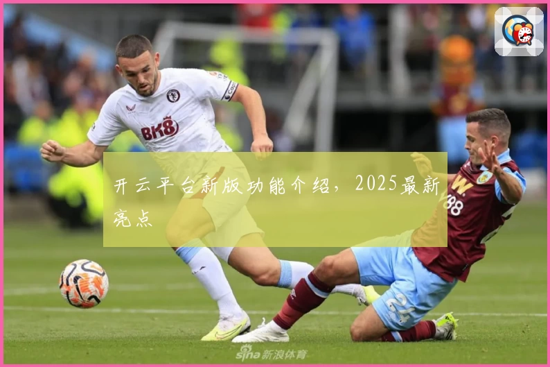 开云平台新版功能介绍，2025最新亮点
