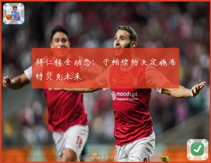 拜仁转会动态：于帕续约决定施洛特贝克未来