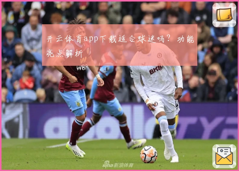 开云体育app下载适合球迷吗？功能亮点解析