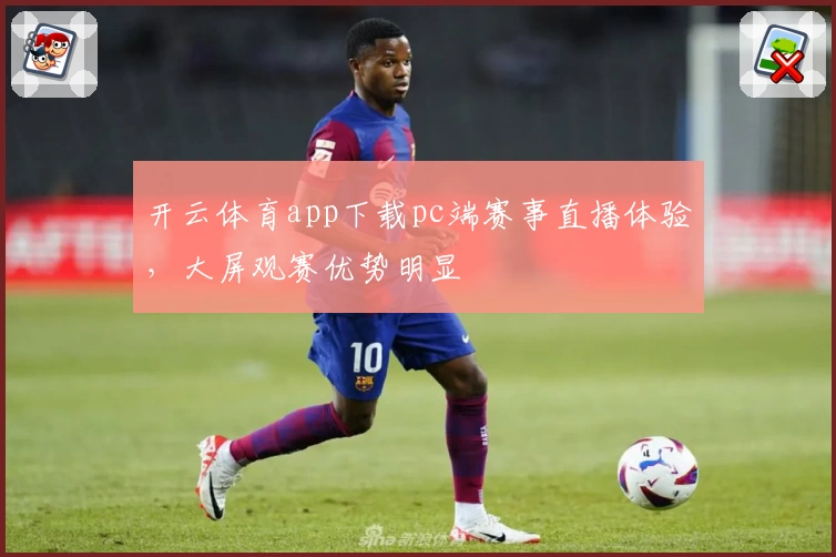 开云体育app下载pc端赛事直播体验，大屏观赛优势明显