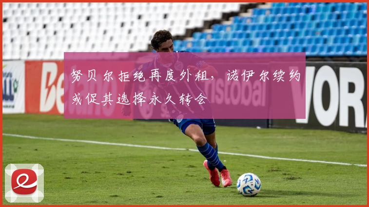 努贝尔拒绝再度外租，诺伊尔续约或促其选择永久转会