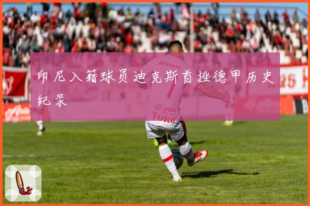 印尼入籍球员迪克斯首挫德甲历史纪录