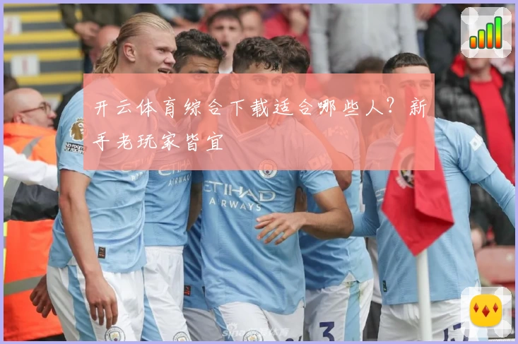 开云体育综合下载适合哪些人？新手老玩家皆宜