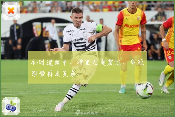 补时遭绝平，穆里尼奥震惊，争冠形势再度复杂