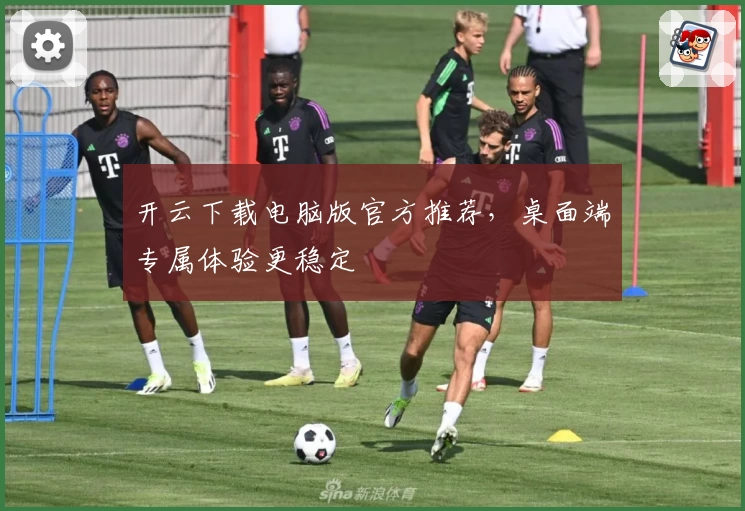 开云下载电脑版官方推荐，桌面端专属体验更稳定