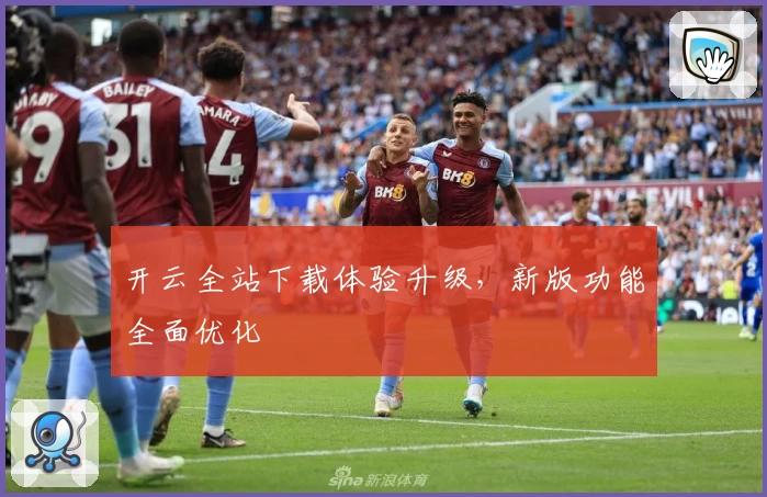 开云全站下载体验升级，新版功能全面优化