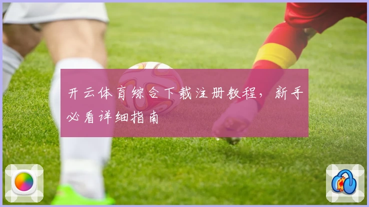 开云体育综合下载注册教程，新手必看详细指南