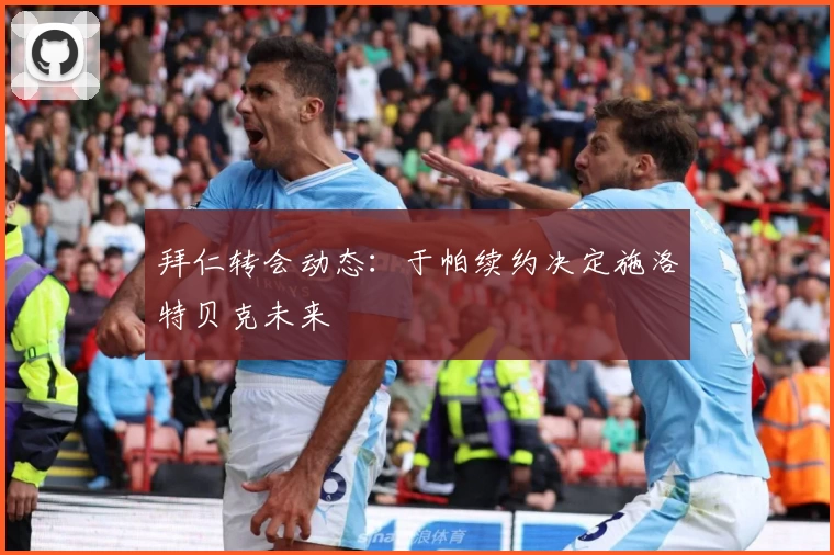 拜仁转会动态：于帕续约决定施洛特贝克未来