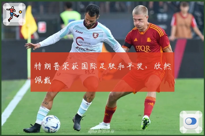 特朗普荣获国际足联和平奖，欣然佩戴