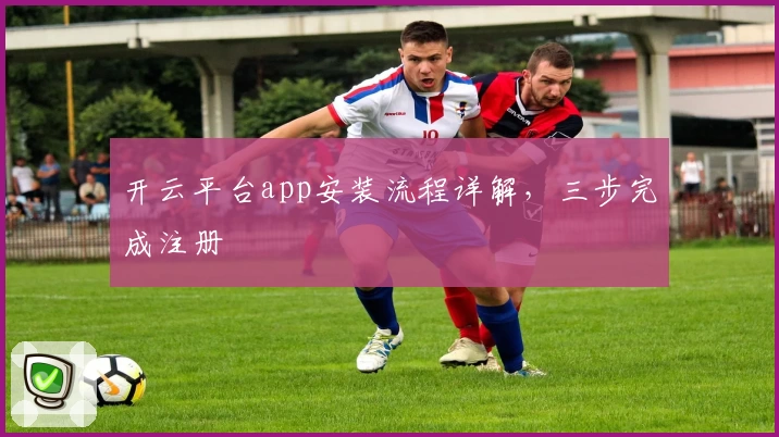 开云平台app安装流程详解，三步完成注册