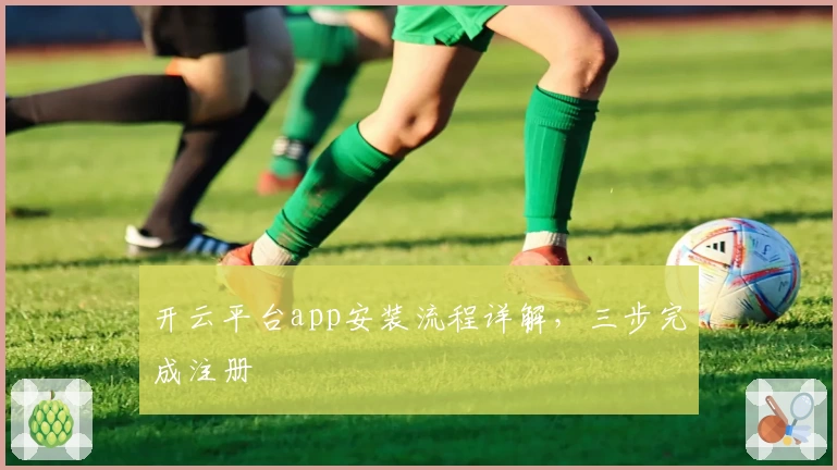 开云平台app安装流程详解，三步完成注册