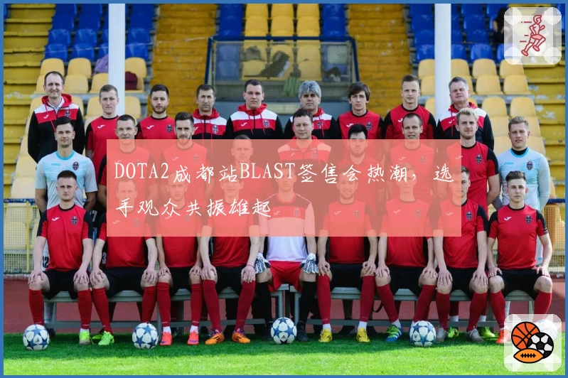 DOTA2成都站BLAST签售会热潮，选手观众共振雄起